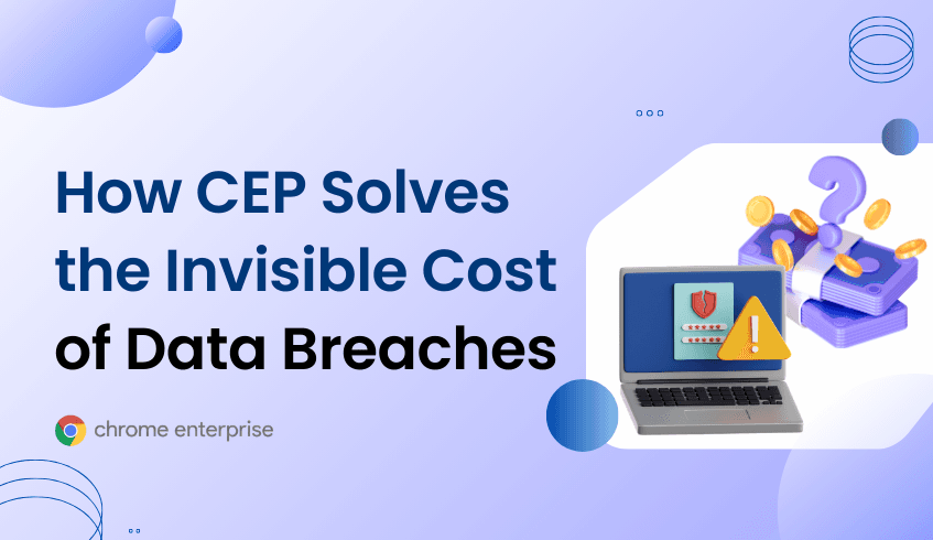 How Chrome Enterprise Premium Solves the Invisible Cost of Data Breaches