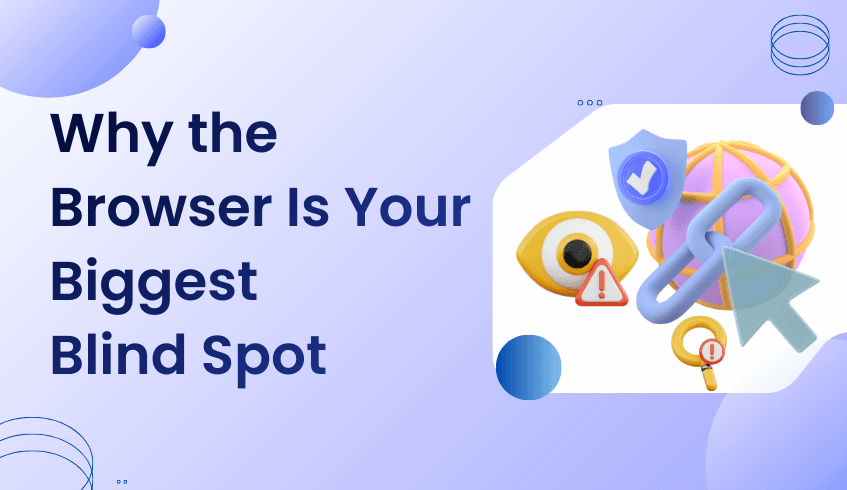 The Browser: Your Organization’s Biggest Blind Spot And How to Finally See Through It