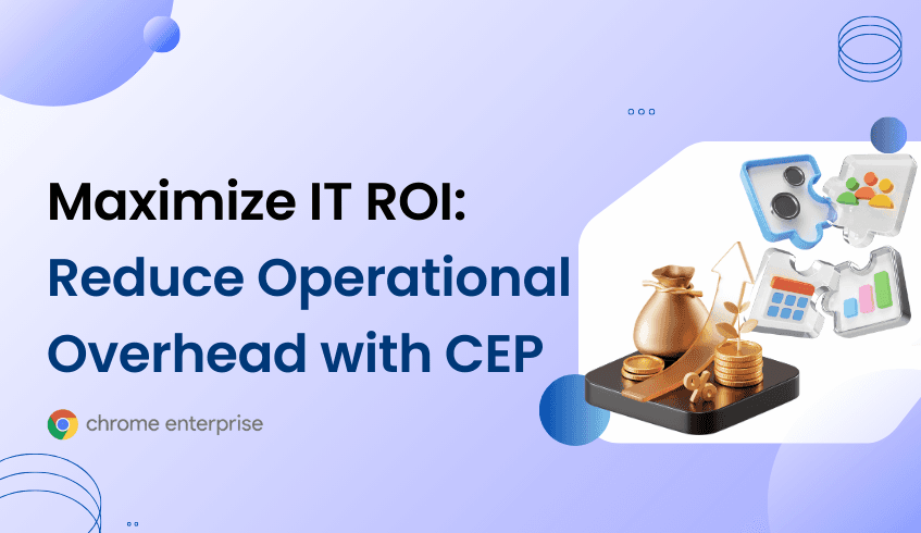 Maximizing IT ROI: How CEP and the Chrome Readiness Tool Reduce Operational Overhead